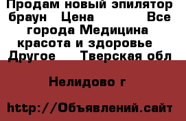 Продам новый эпилятор браун › Цена ­ 1 500 - Все города Медицина, красота и здоровье » Другое   . Тверская обл.,Нелидово г.